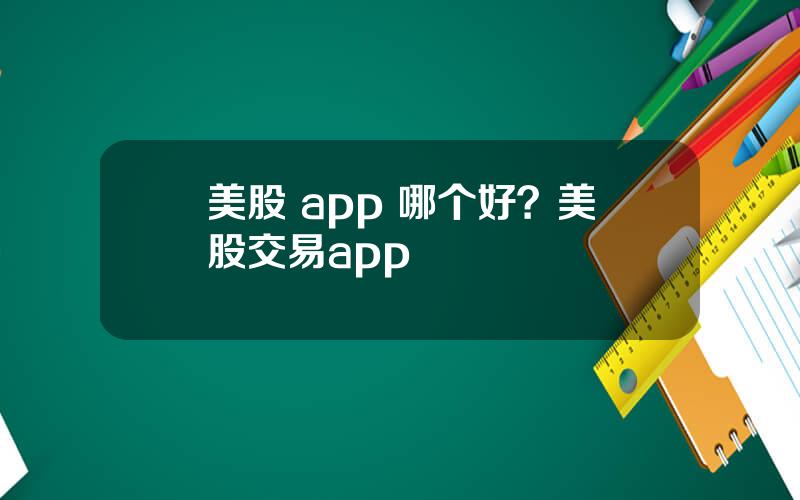 美股 app 哪个好？美股交易app